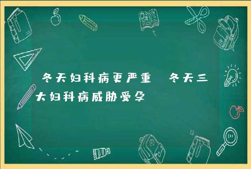 冬天妇科病更严重_冬天三大妇科病威胁受孕,第1张