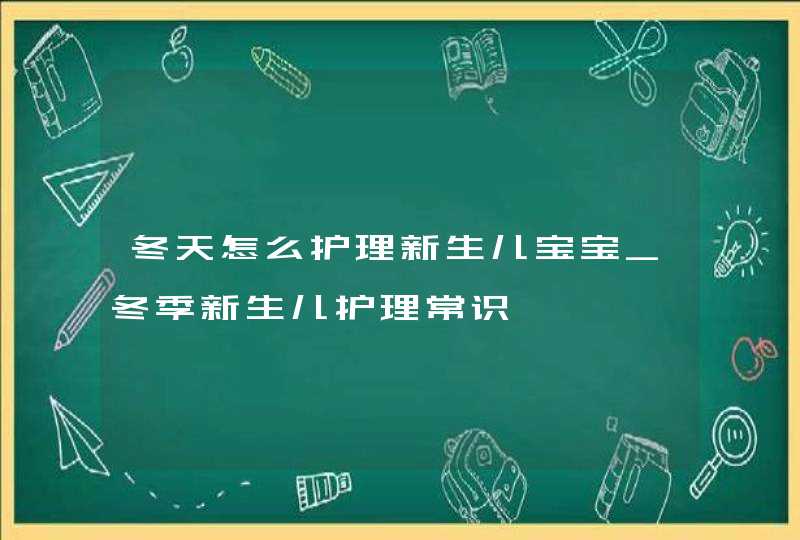 冬天怎么护理新生儿宝宝_冬季新生儿护理常识,第1张