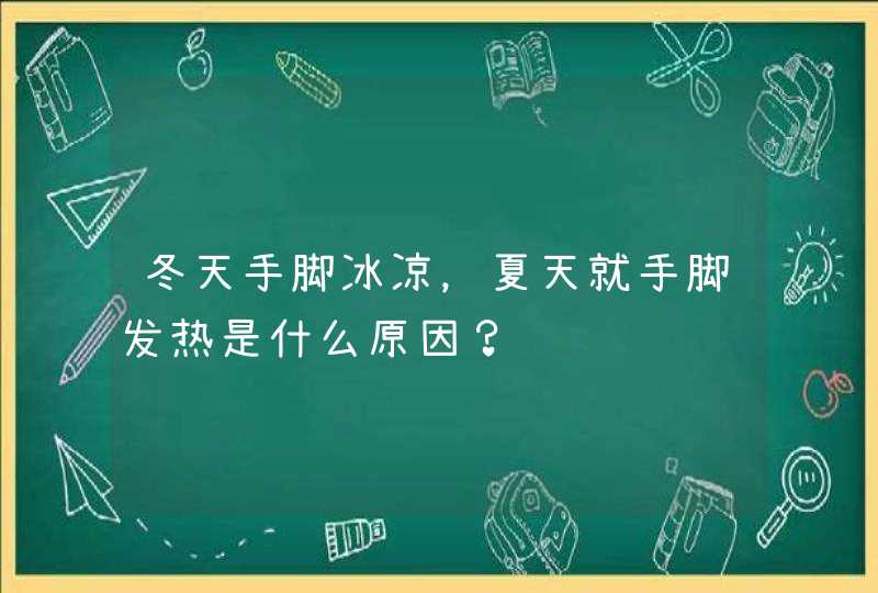 冬天手脚冰凉，夏天就手脚发热是什么原因？,第1张