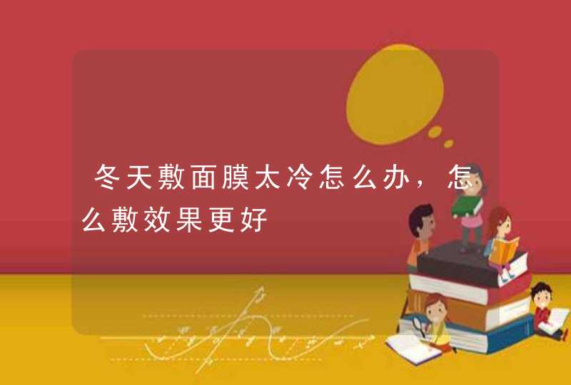 冬天敷面膜太冷怎么办，怎么敷效果更好,第1张