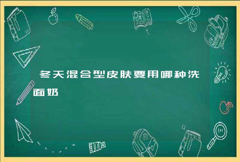 冬天混合型皮肤要用哪种洗面奶,第1张