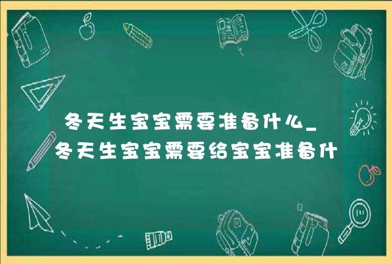 冬天生宝宝需要准备什么_冬天生宝宝需要给宝宝准备什么,第1张