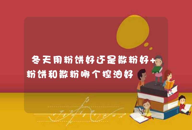 冬天用粉饼好还是散粉好 粉饼和散粉哪个控油好,第1张