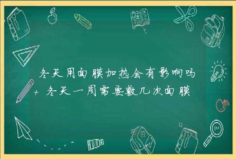 冬天用面膜加热会有影响吗 冬天一周需要敷几次面膜,第1张