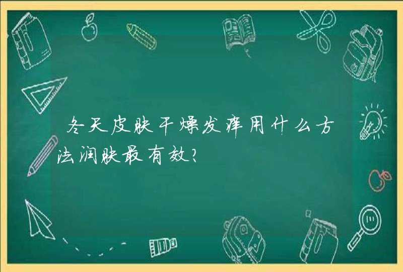 冬天皮肤干燥发痒用什么方法润肤最有效？,第1张