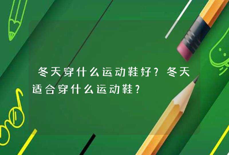 冬天穿什么运动鞋好？冬天适合穿什么运动鞋？,第1张