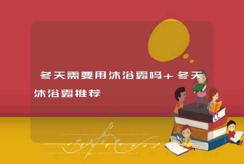 冬天需要用沐浴露吗 冬天沐浴露推荐,第1张