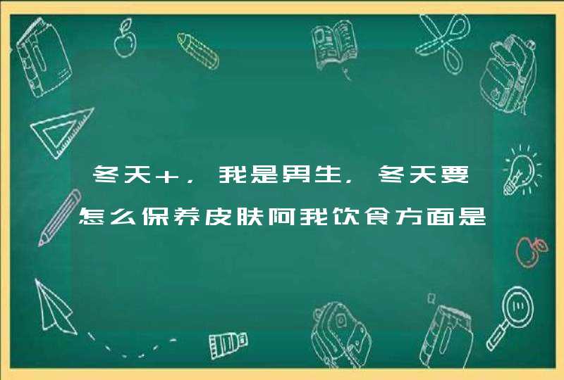 冬天 ，我是男生，冬天要怎么保养皮肤阿我饮食方面是很健康的 ，我...,第1张