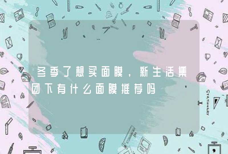 冬季了想买面膜，新生活集团下有什么面膜推荐吗,第1张