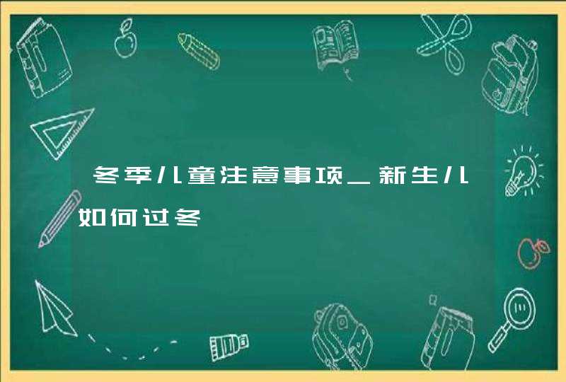 冬季儿童注意事项_新生儿如何过冬,第1张