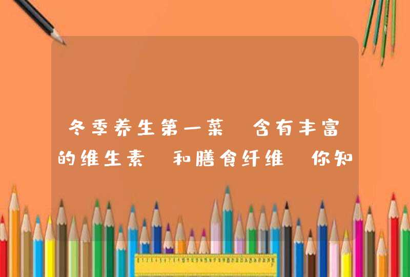 冬季养生第一菜，含有丰富的维生素C和膳食纤维，你知道什么菜吗？,第1张