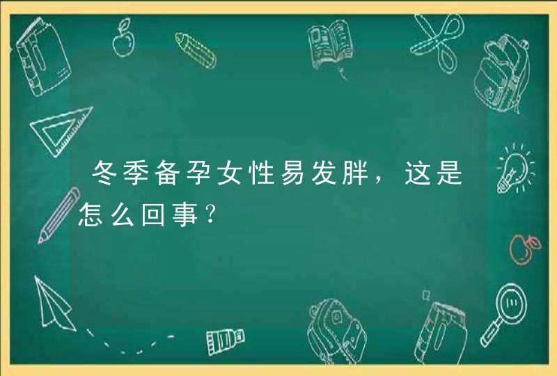 冬季备孕女性易发胖，这是怎么回事？,第1张