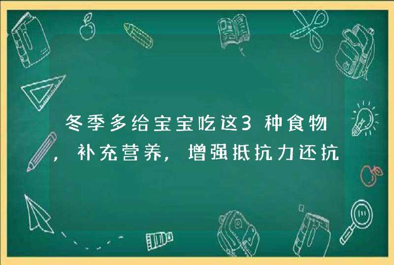 冬季多给宝宝吃这3种食物,补充营养,增强抵抗力还抗寒_冬季孩子营养食谱,第1张