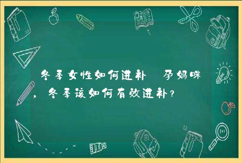 冬季女性如何进补_孕妈咪，冬季该如何有效进补？,第1张