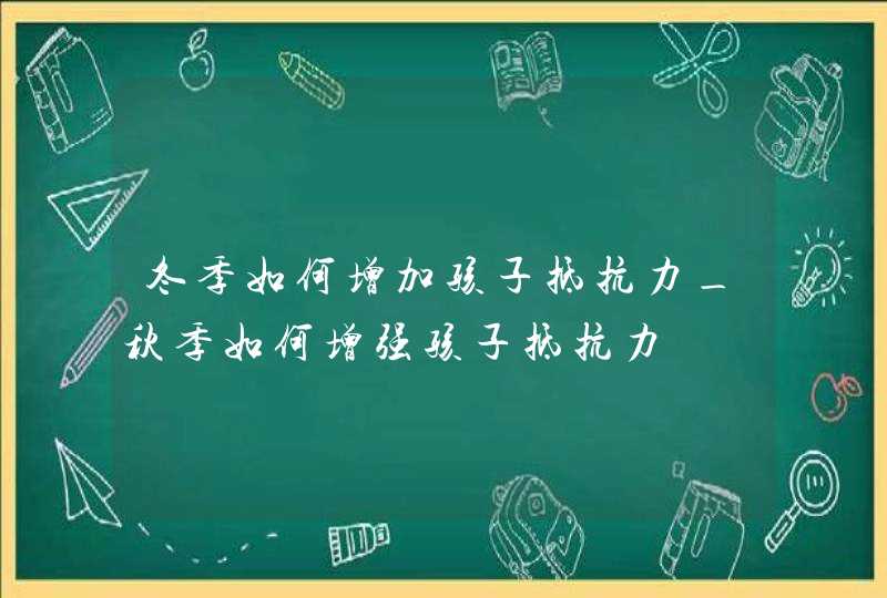 冬季如何增加孩子抵抗力_秋季如何增强孩子抵抗力,第1张