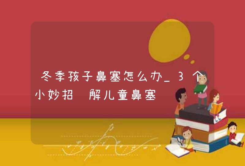 冬季孩子鼻塞怎么办_3个小妙招缓解儿童鼻塞,第1张