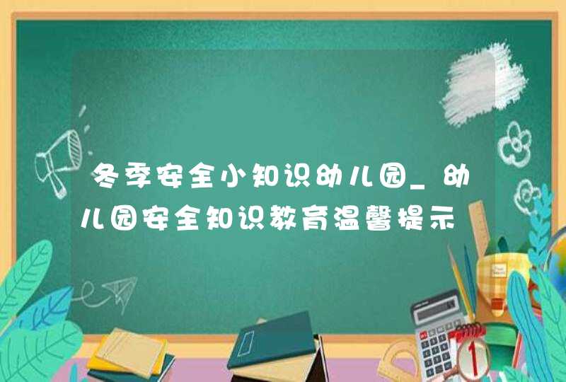 冬季安全小知识幼儿园_幼儿园安全知识教育温馨提示,第1张