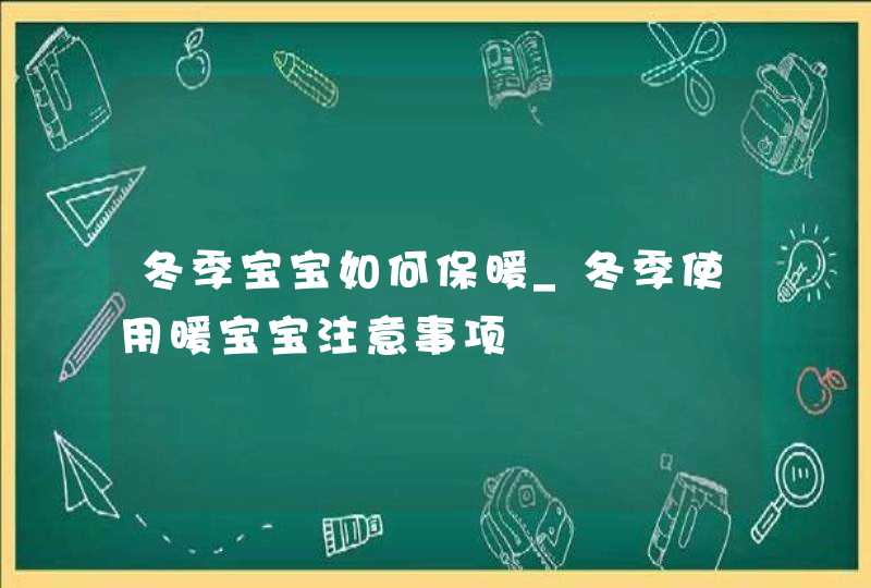 冬季宝宝如何保暖_冬季使用暖宝宝注意事项,第1张