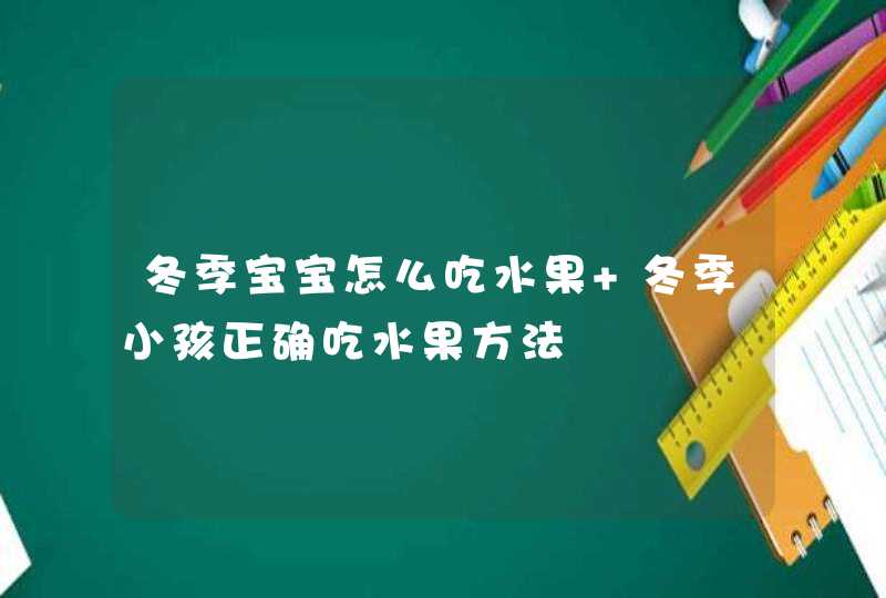 冬季宝宝怎么吃水果 冬季小孩正确吃水果方法,第1张