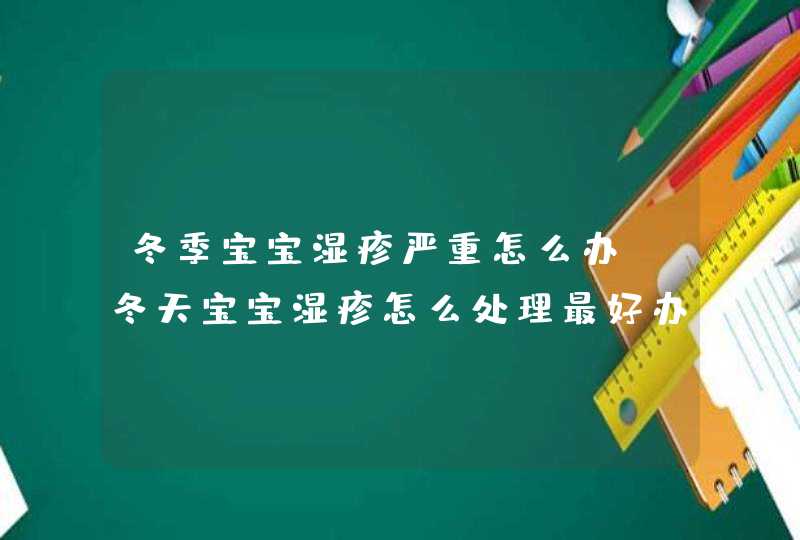 冬季宝宝湿疹严重怎么办_冬天宝宝湿疹怎么处理最好办法,第1张