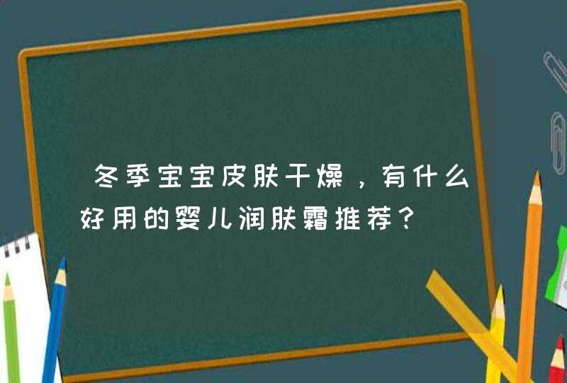 冬季宝宝皮肤干燥，有什么好用的婴儿润肤霜推荐？,第1张