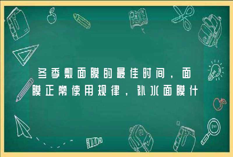 冬季敷面膜的最佳时间，面膜正常使用规律，补水面膜什么时候用,第1张