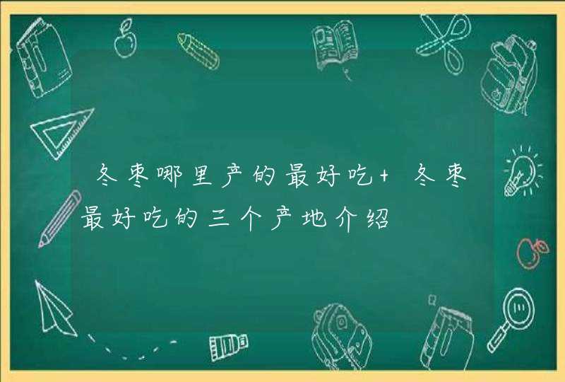 冬枣哪里产的最好吃 冬枣最好吃的三个产地介绍,第1张