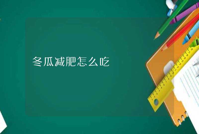 冬瓜减肥怎么吃,第1张