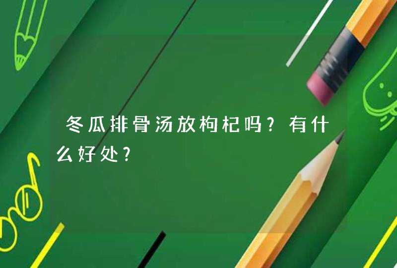 冬瓜排骨汤放枸杞吗？有什么好处？,第1张