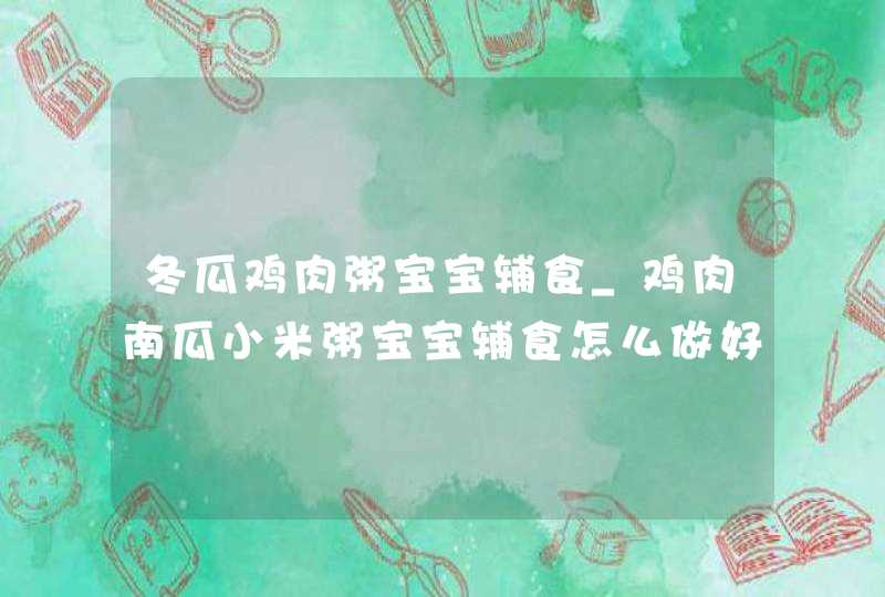 冬瓜鸡肉粥宝宝辅食_鸡肉南瓜小米粥宝宝辅食怎么做好吃,第1张