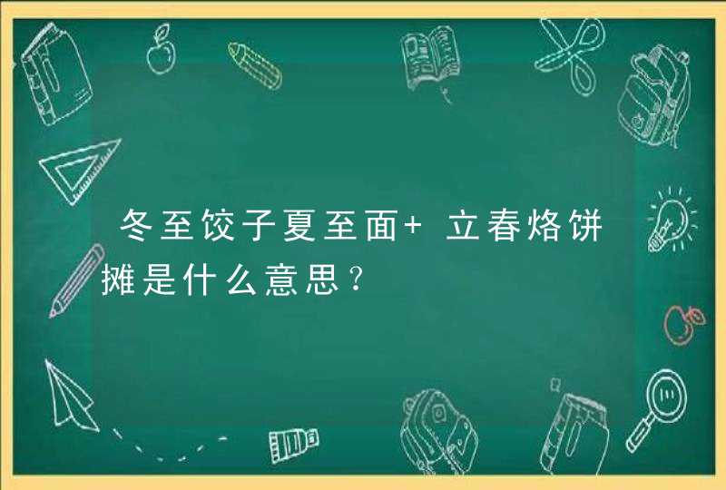 冬至饺子夏至面 立春烙饼摊是什么意思？,第1张