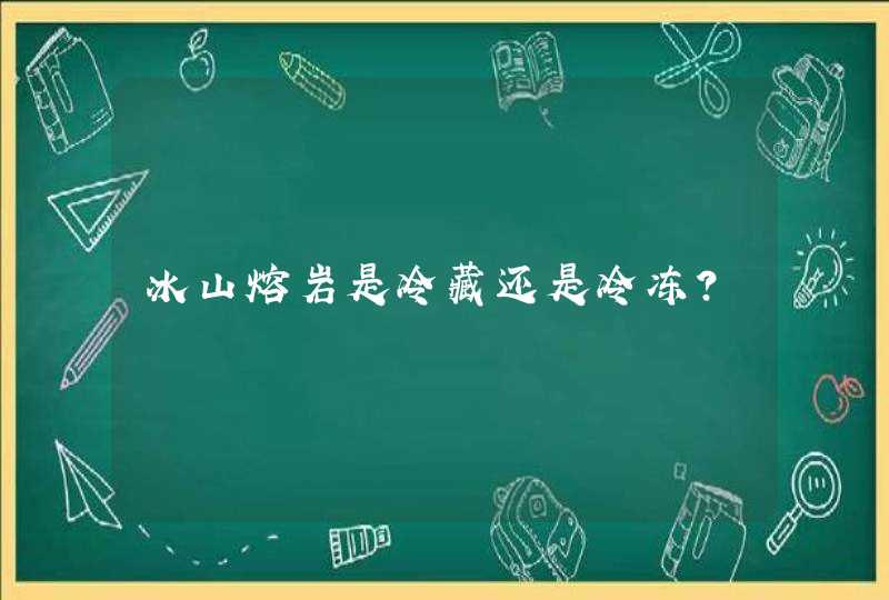 冰山熔岩是冷藏还是冷冻?,第1张