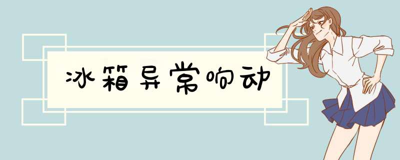 冰箱异常响动,第1张