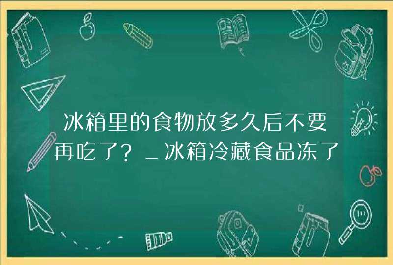 冰箱里的食物放多久后不要再吃了?_冰箱冷藏食品冻了,第1张