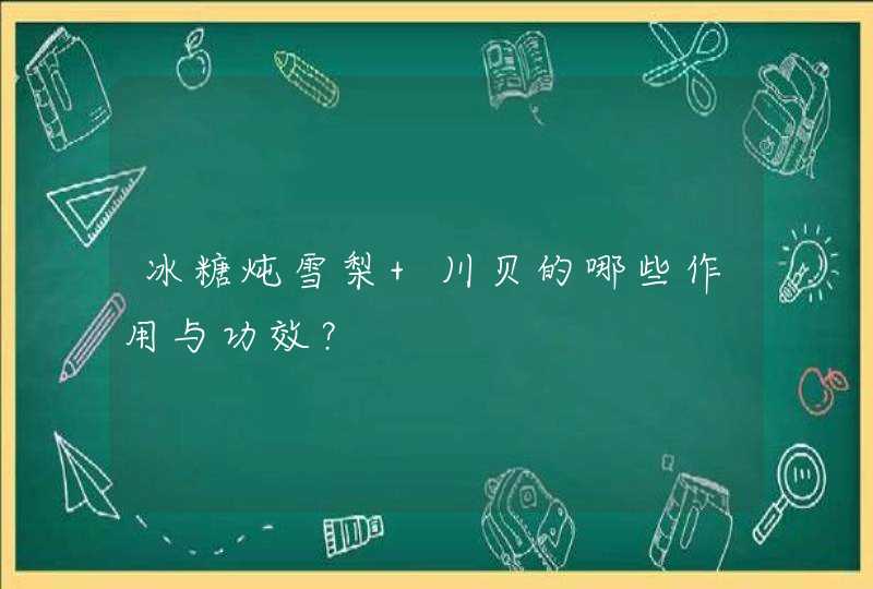 冰糖炖雪梨 川贝的哪些作用与功效？,第1张