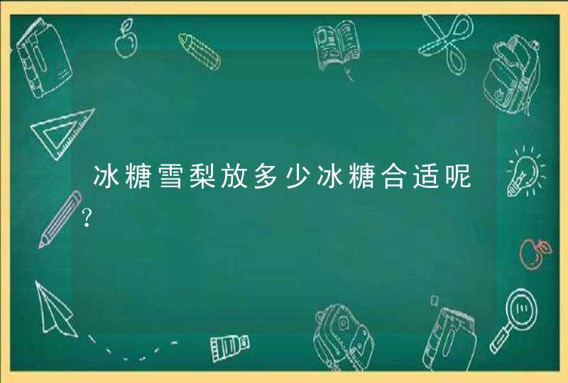 冰糖雪梨放多少冰糖合适呢？,第1张