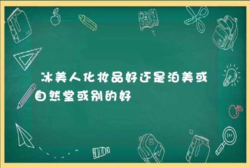 冰美人化妆品好还是泊美或自然堂或别的好,第1张