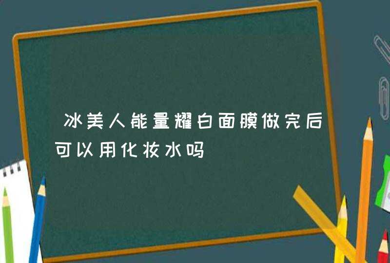 冰美人能量耀白面膜做完后可以用化妆水吗,第1张