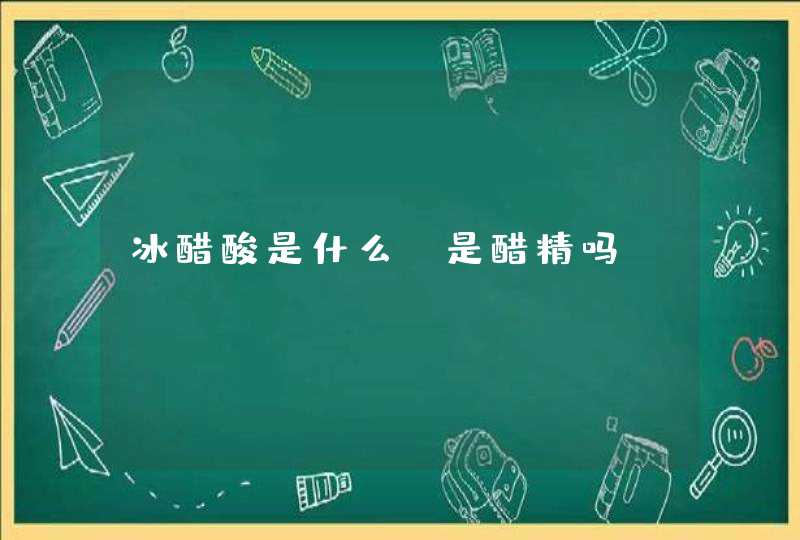 冰醋酸是什么？是醋精吗？,第1张