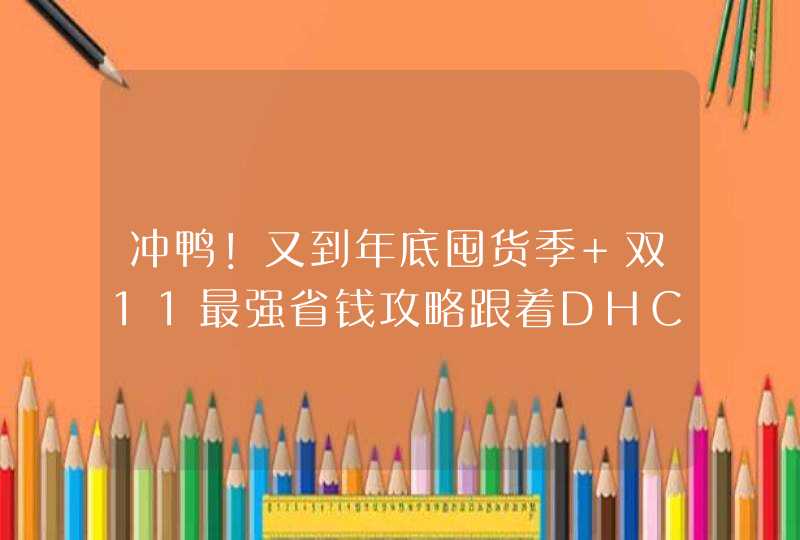 冲鸭！又到年底囤货季 双11最强省钱攻略跟着DHC这样买,第1张