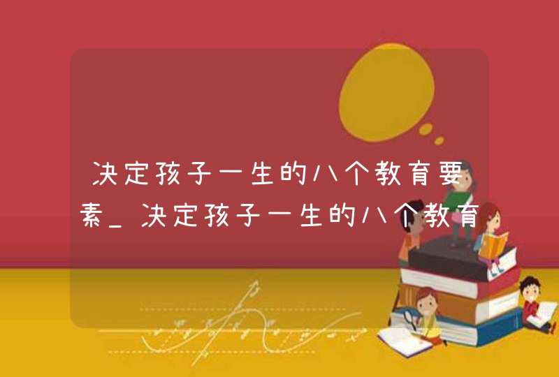 决定孩子一生的八个教育要素_决定孩子一生的八个教育要素读后感,第1张