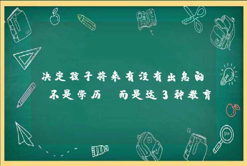 决定孩子将来有没有出息的，不是学历，而是这3种教育！,第1张