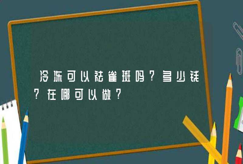 冷冻可以祛雀斑吗?多少钱?在哪可以做?,第1张