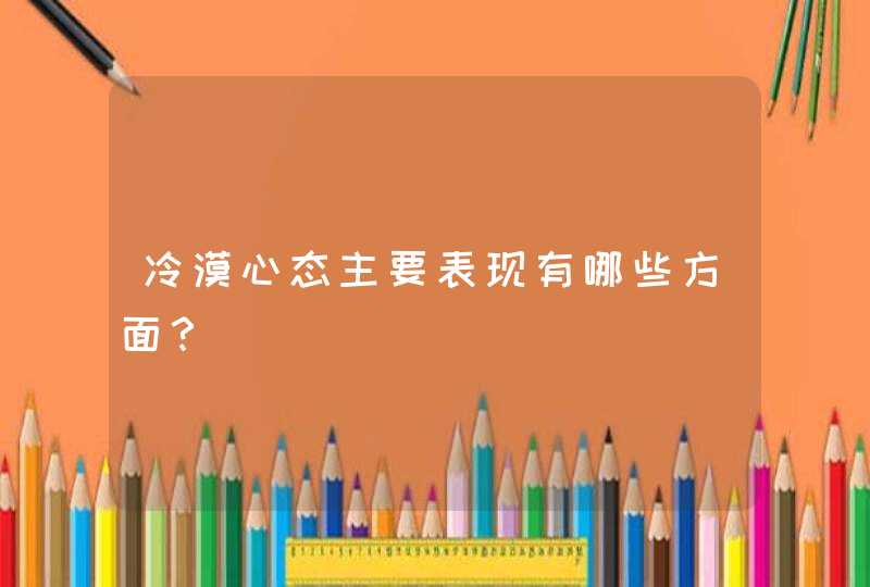 冷漠心态主要表现有哪些方面？,第1张