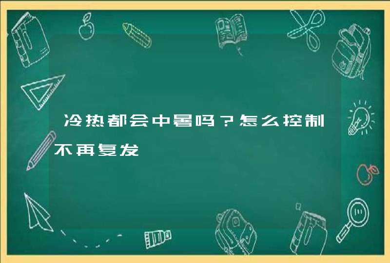 冷热都会中暑吗？怎么控制不再复发,第1张