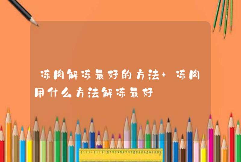 冻肉解冻最好的方法 冻肉用什么方法解冻最好,第1张