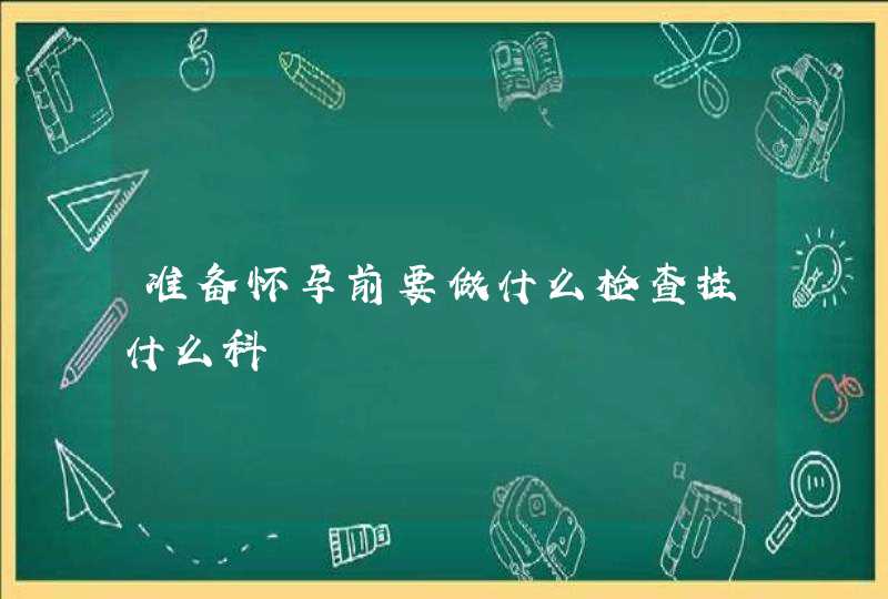 准备怀孕前要做什么检查挂什么科,第1张