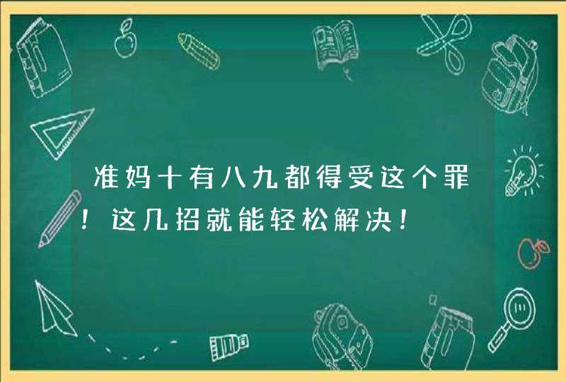 准妈十有八九都得受这个罪！这几招就能轻松解决！,第1张