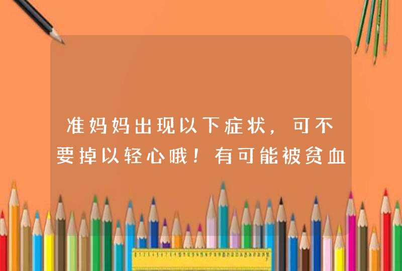 准妈妈出现以下症状，可不要掉以轻心哦！有可能被贫血盯上了,第1张