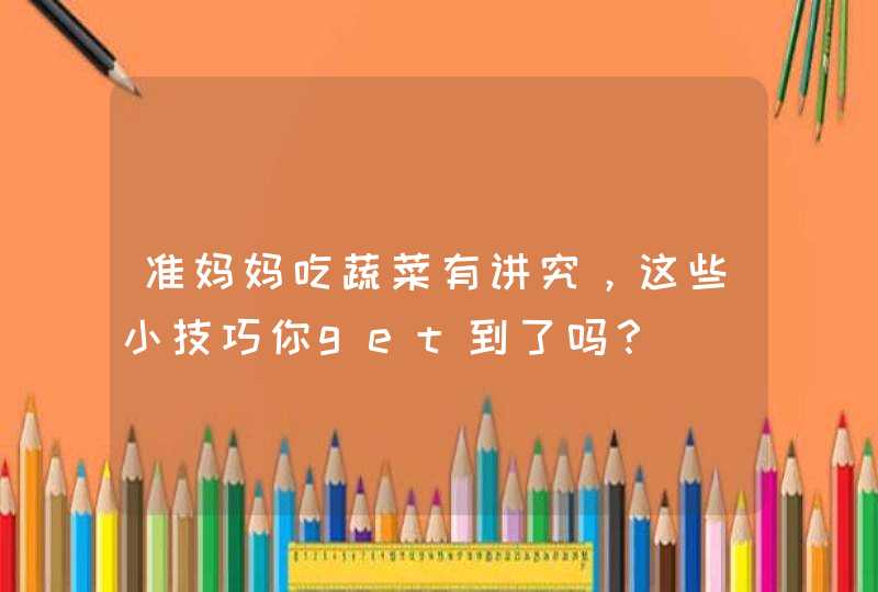 准妈妈吃蔬菜有讲究，这些小技巧你get到了吗？,第1张